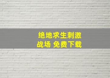 绝地求生刺激战场 免费下载